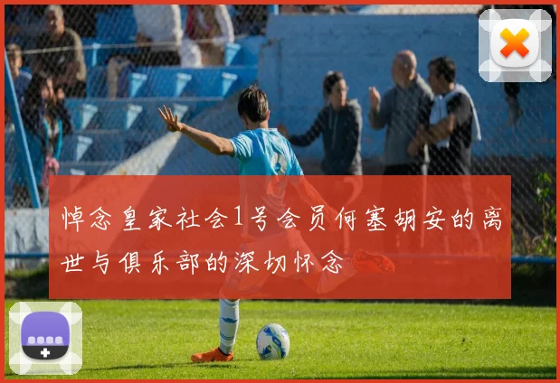 悼念皇家社会1号会员何塞胡安的离世与俱乐部的深切怀念