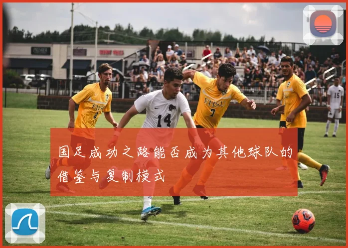 国足成功之路能否成为其他球队的借鉴与复制模式