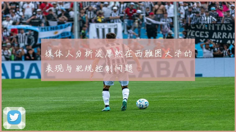媒体人分析淡厚然在西雅图大学的表现与犯规控制问题