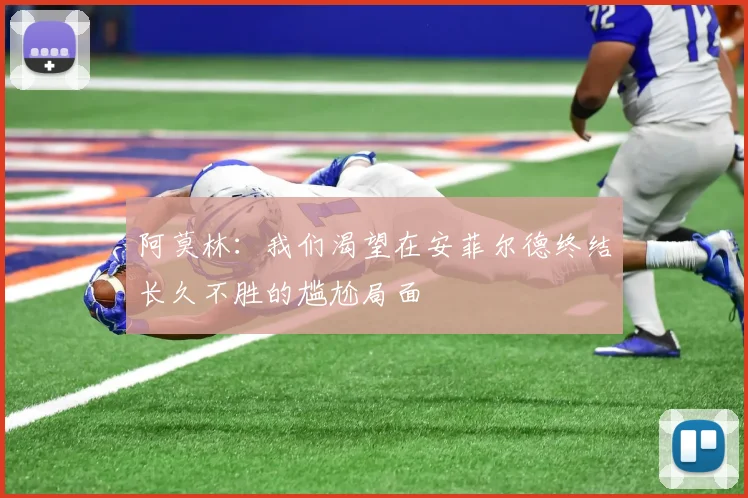 阿莫林：我们渴望在安菲尔德终结长久不胜的尴尬局面