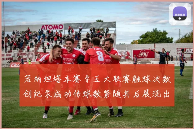若纳坦塔本赛季五大联赛触球次数创纪录成功传球数紧随其后展现出色表现