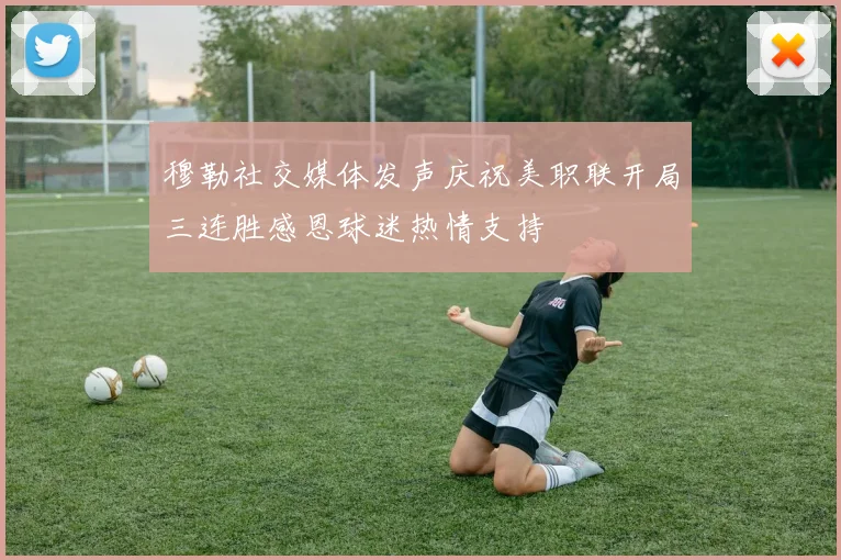 穆勒社交媒体发声庆祝美职联开局三连胜感恩球迷热情支持