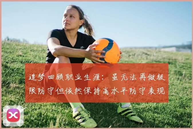 追梦回顾职业生涯：虽无法再做极限防守但依然保持高水平防守表现