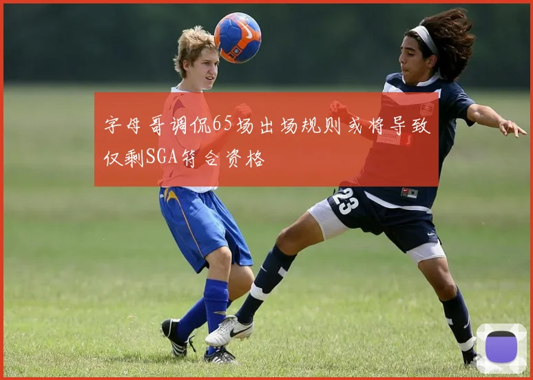 字母哥调侃65场出场规则或将导致仅剩SGA符合资格