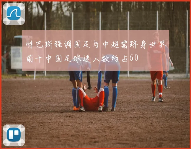 特巴斯强调国足与中超需跻身世界前十中国足球迷人数约占60