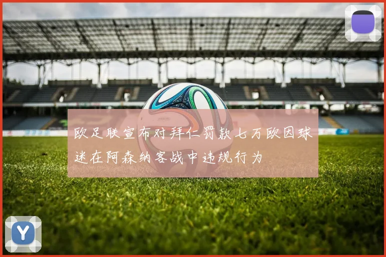 欧足联宣布对拜仁罚款七万欧因球迷在阿森纳客战中违规行为