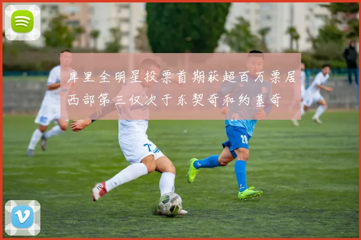 库里全明星投票首期获超百万票居西部第三仅次于东契奇和约基奇