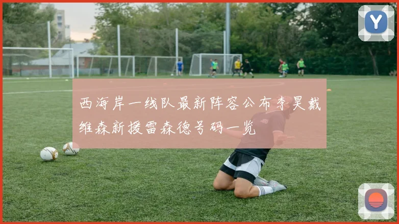 西海岸一线队最新阵容公布李昊戴维森新援雷森德号码一览