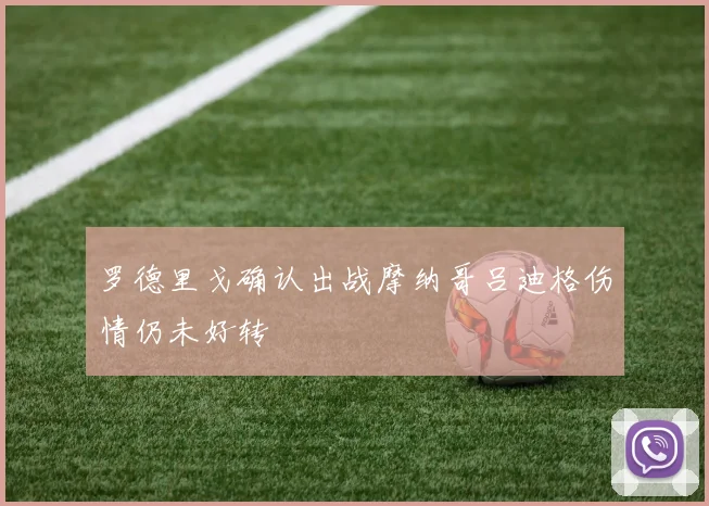 罗德里戈确认出战摩纳哥吕迪格伤情仍未好转