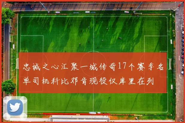 忠诚之心汇聚一城传奇17个赛季名单司机科比邓肯现役仅库里在列