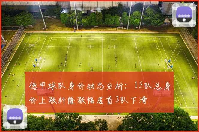 德甲球队身价动态分析：15队总身价上涨科隆涨幅居首3队下滑