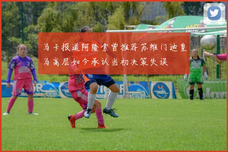 马卡报道阿隆索曾推荐苏维门迪皇马高层如今承认当初决策失误