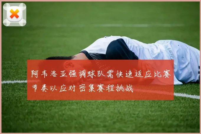 阿韦洛亚强调球队需快速适应比赛节奏以应对密集赛程挑战