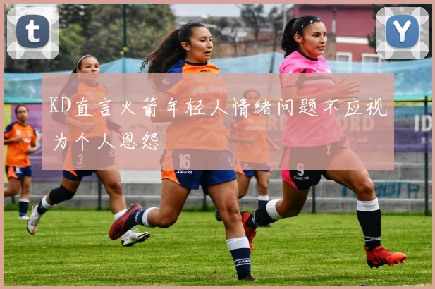 KD直言火箭年轻人情绪问题不应视为个人恩怨