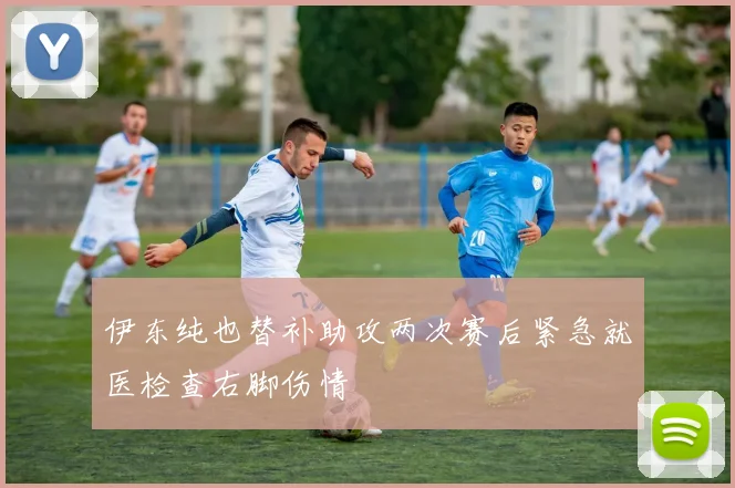伊东纯也替补助攻两次赛后紧急就医检查右脚伤情