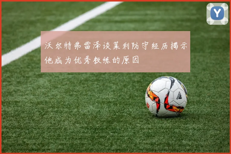 沃尔特弗雷泽谈莱利防守经历揭示他成为优秀教练的原因