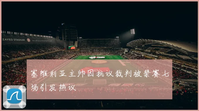 塞维利亚主帅因抗议裁判被禁赛七场引发热议