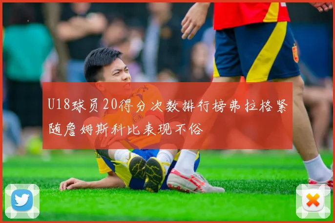 U18球员20得分次数排行榜弗拉格紧随詹姆斯科比表现不俗