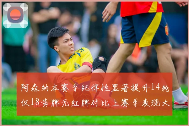 阿森纳本赛季纪律性显著提升14轮仅18黄牌无红牌对比上赛季表现大幅改善